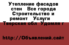 Утепление фасадов стен - Все города Строительство и ремонт » Услуги   . Тверская обл.,Удомля г.
